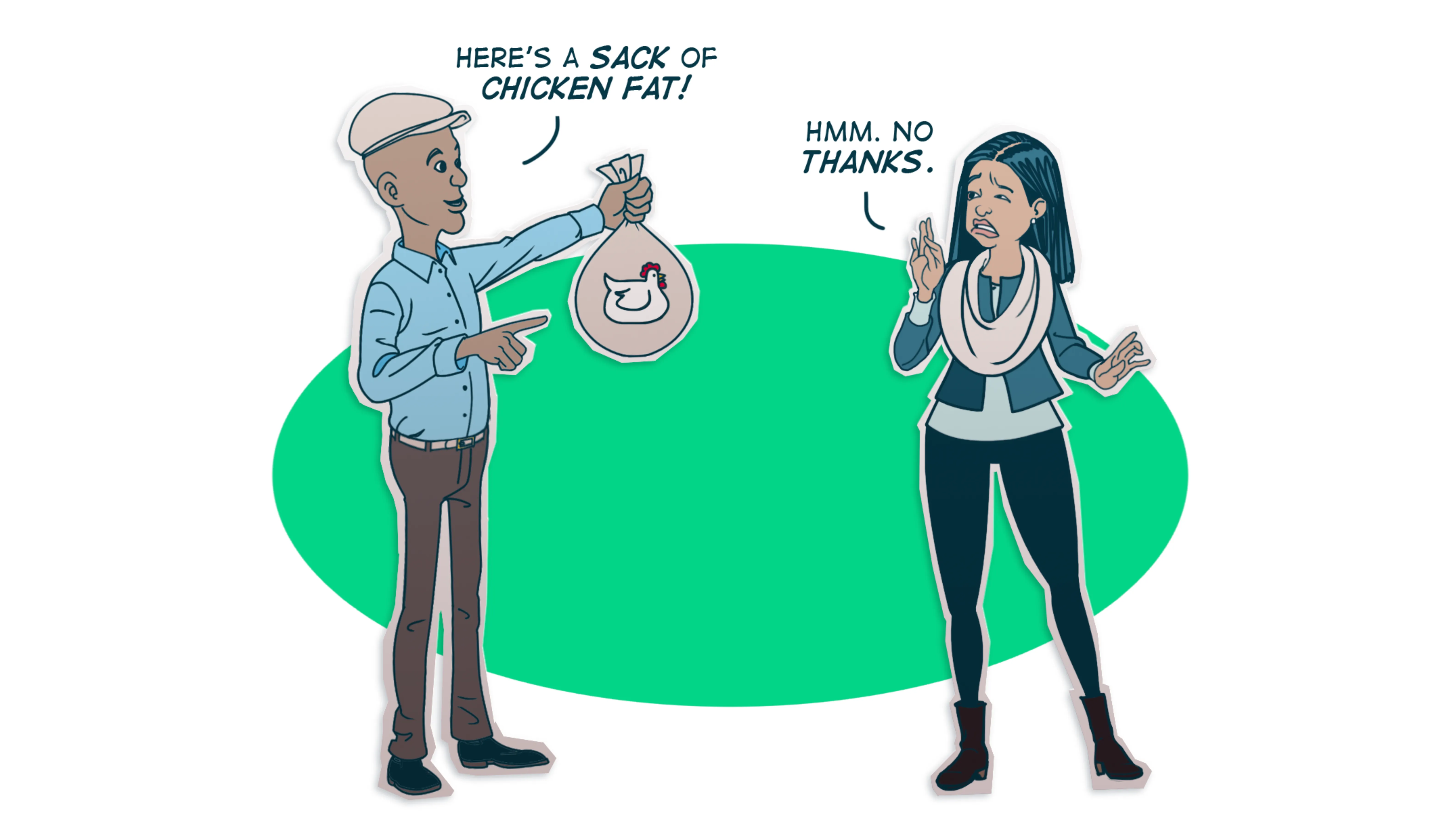 Illustration of man holding a bag saying, "Here's a sack of chicken fat!" woman he's responding to looks grossed out and says, "Hmm. No Thanks."